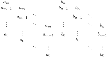 ∣∣am bn ∣∣
∣∣am -1 am bn-1 bn ∣∣
∣∣ .. .. ∣∣
∣∣ am-1 . bn-1 . ∣∣
∣∣ ... ... am ... ... bn ∣∣
∣∣ . . ∣∣
∣∣ a0 .. am- 1 b0 .. bn-1∣∣
∣∣ a0 b0 ∣∣
∣∣ ... ... ... ... ∣∣
∣∣ a b ∣∣
0 0